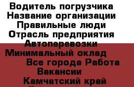 Водитель погрузчика › Название организации ­ Правильные люди › Отрасль предприятия ­ Автоперевозки › Минимальный оклад ­ 22 000 - Все города Работа » Вакансии   . Камчатский край,Петропавловск-Камчатский г.